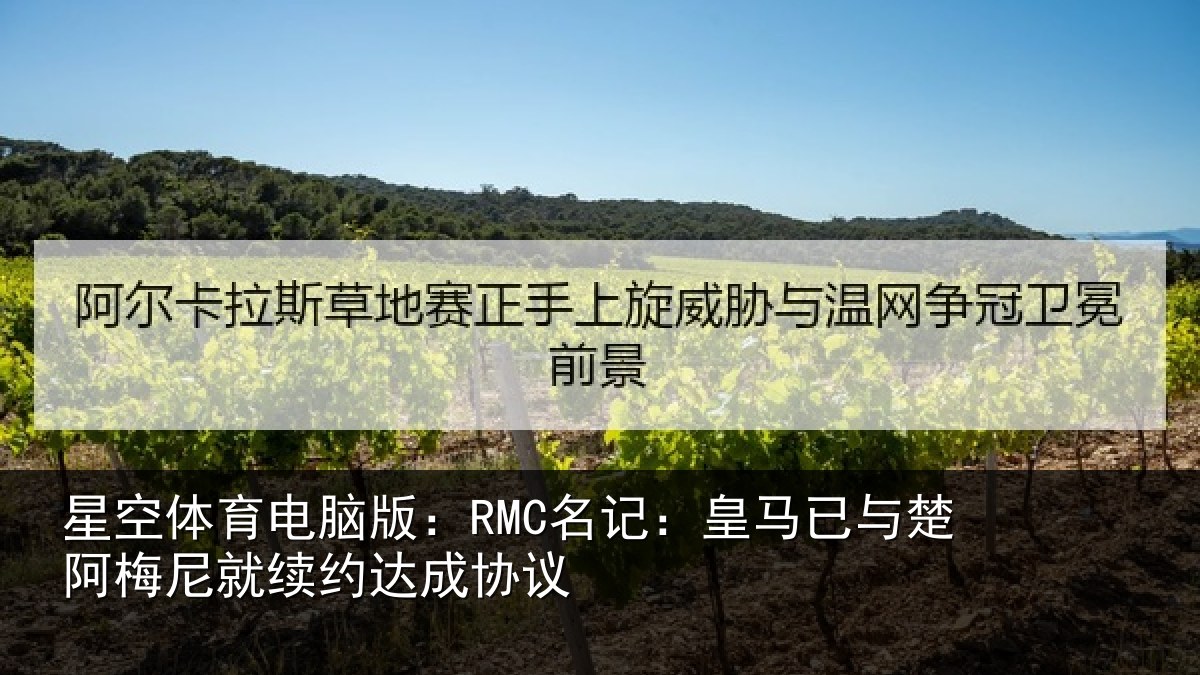 星空体育电脑版:RMC名记:皇马相关情况约达成协议