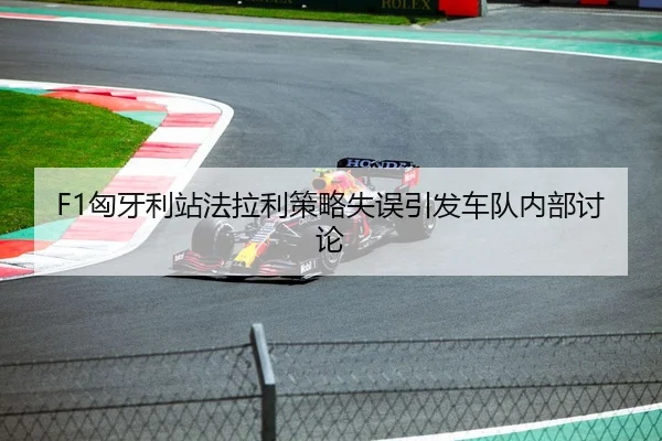 F1匈牙利站法拉利策略失误引发车队内部讨论