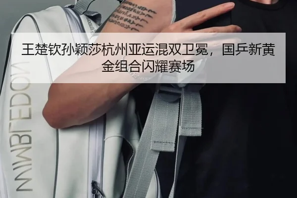 王楚钦孙颖莎杭州亚运混双卫冕，国乒新黄金组合闪耀赛场