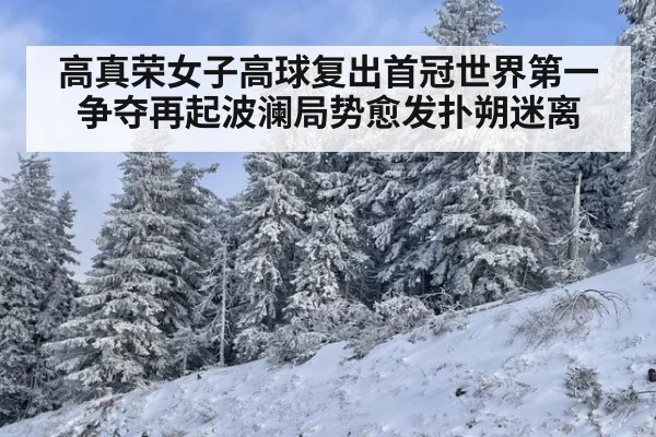 高真荣女子高球复出首冠世界第一争夺再起波澜局势愈发扑朔迷离