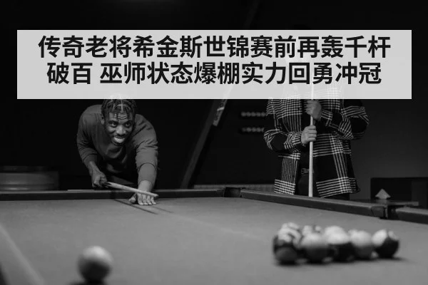 传奇老将希金斯世锦赛前再轰千杆破百 巫师状态爆棚实力回勇冲冠