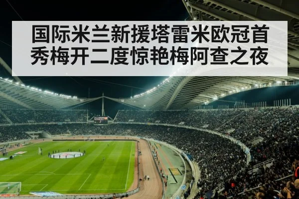 国际米兰新援塔雷米欧冠首秀梅开二度惊艳梅阿查之夜
