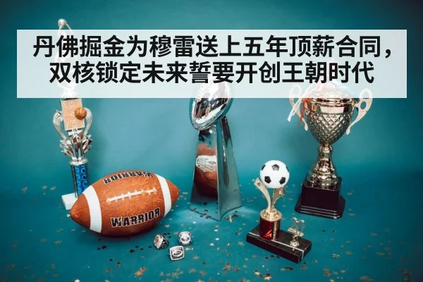 丹佛掘金为穆雷送上五年顶薪合同,双核锁定未来誓要开创王朝时代