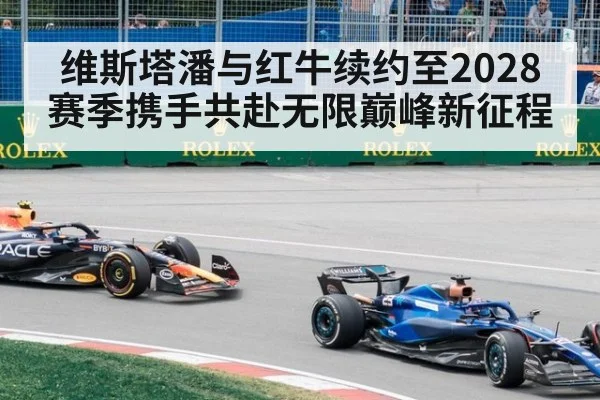 维斯塔潘与红牛续约至2028赛季携手共赴无限巅峰新征程
