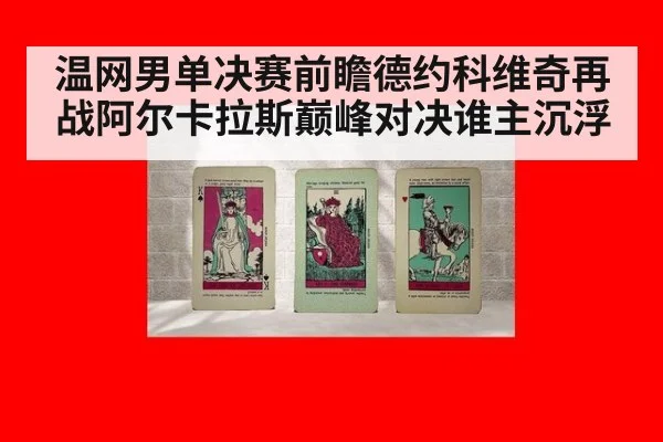 温网男单决赛前瞻德约科维奇再战阿尔卡拉斯巅峰对决谁主沉浮